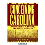 دانلود کتاب Conceiving Carolina: Proprietors, Planters, and Plots, 1662-1729