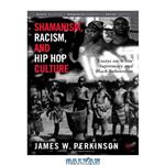 دانلود کتاب Shamanism, Racism, and Hip Hop Culture: Essays on White Supremacy and Black Subversion (Black Religion Womanist Thought Social Justice)