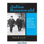 دانلود کتاب Julius Rosenwald: The Man Who Built Sears, Roebuck And Advanced the Cause of Black Education in the American South (Philanthropic and Nonprofit Studies)
