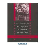 دانلود کتاب The Tradition of the Trojan War in Homer and the Epic Cycle