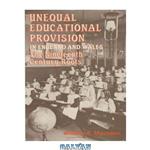 دانلود کتاب Unequal Educational Provision in England and Wales: The Nineteenth-century Roots