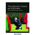 دانلود کتاب The Sports Coach as Educator:  Reconceptualising Sports