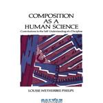 دانلود کتاب Composition As a Human Science: Contributions to the Self-Understanding of a Discipline