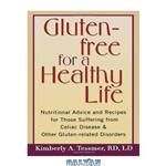 دانلود کتاب Gluten-Free for a Healthy Life: Nutritional Advice and Recipes for Those Suffering from Celiac Disease and Other Gluten-Related Disorders