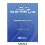 دانلود کتاب Literature, Journalism and the Avant-Garde: Intersection in Egypt (Routledge Studies in Middle Eastern Literatures)