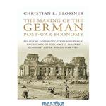 دانلود کتاب The Making of the German Post-War Economy: Political Communication and Public Reception of the Social Market Economy after World War Two