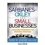 دانلود کتاب Sarbanes-Oxley for Small Businesses: Leveraging Compliance for Maximum Advantage