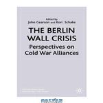 دانلود کتاب The Berlin Wall Crisis: Perspectives on Cold War Alliances