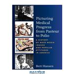 دانلود کتاب Picturing Medical Progress from Pasteur to Polio: A History of Mass Media Images and Popular Attitudes in America