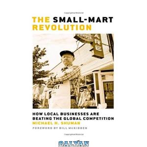 دانلود کتاب The Small-Mart Revolution: How Local Businesses Are Beating the Global Competition (BK Currents (Paperback)) 