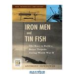 دانلود کتاب Iron Men and Tin Fish: The Race to Build a Better Torpedo during World War II (War, Technology, and History)