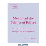 دانلود کتاب Media and the Politics of Failure: Great Powers, Communication Strategies, and Military Defeats (The Palgrave Macmillan Series in Internatioal Political Communication)