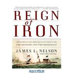 دانلود کتاب Reign of Iron: The Story of the First Battling Ironclads, the Monitor and the Merrimack