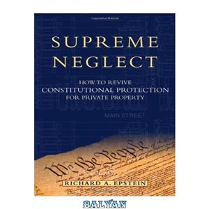 دانلود کتاب Supreme Neglect: How to Revive Constitutional Protection For Private Property (Inalienable Rights)