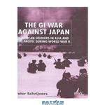 دانلود کتاب The GI War Against Japan: American Soldiers in Asia and the Pacific During World War II