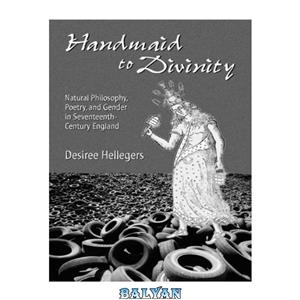 دانلود کتاب Handmaid to Divinity: Natural Philosophy, Poetry, and Gender in Seventeenth-Century England (Series for Science Culture) 