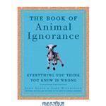 دانلود کتاب The Book of Animal Ignorance: Everything You Think You Know Is Wrong