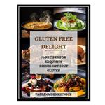 کتاب Gluten-Free Delight. 70 Recipes for Exquisite Dishes without Gluten اثر جمعی از نویسندگان انتشارات مؤلفین طلایی