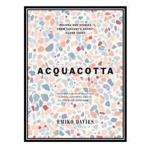 کتاب Acquacotta Recipes and Stories from Tuscanys Secret Silver Coast اثر Emiko Davies انتشارات مؤلفین طلایی 