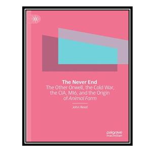 کتاب The Never End: The Other Orwell, The Cold War, The CIA, MI6, And The Origin Of Animal Farm اثر John Reed انتشارات مؤلفین طلایی