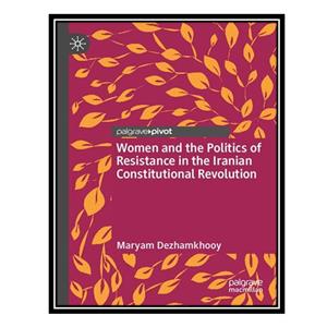 کتاب Women and the Politics of Resistance in the Iranian Constitutional Revolution اثر Maryam Dezhamkhooy انتشارات مؤلفین طلایی 