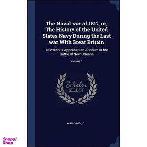 کتاب The Naval war of 1812, or, The History of the United States Navy During the Last war With Great Britain اثر Theodore Roosevelt انتشارات Sagwan Press