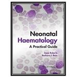 کتاب Neonatal Haematology: A Practical Guide اثر rene Roberts and Barbara J. Bain انتشارات مؤلفین طلایی