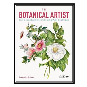 کتاب The Kew Gardens Botanical Artist: Learn to Draw and Paint Flowers in the Style of Pierre-Joseph Redouté اثر Francoise Balsan انتشارات مؤلفین طلایی 