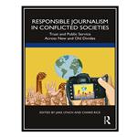 کتاب Responsible Journalism in Conflicted Societies: Trust and Public Service Across New and Old Divides اثر Jake Lynch AND Charis Rice انتشارات مؤلفین طلایی