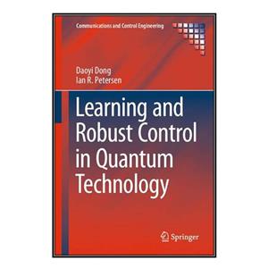 کتاب Learning and Robust Control in Quantum Technology اثر Daoyi Dong and Ian R. Petersen انتشارات مؤلفین طلایی 