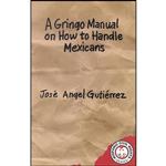 کتاب A Gringo Manual on How to Handle Mexicans  اثر Jose Angel Gutierrez انتشارات Arte Publico Press