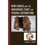 کتاب News Media and the Indigenous Fight for Federal Recognition اثر Cristina Azocar انتشارات Lexington Books