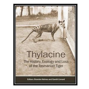 کتاب Thylacine The History Ecology and Loss of the Tasmanian Tiger اثر Branden Holmes AND Gareth Linnard انتشارات مؤلفین طلایی 