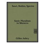 کتاب Sawt, Bodies, Species - Sonic Pluralism in Morocco اثر Gilles Aubry انتشارات مؤلفین طلایی