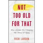 کتاب Not Too Old for That اثر Vicki Larson and Wednesday Martin انتشارات Rowman & Littlefield Publishers