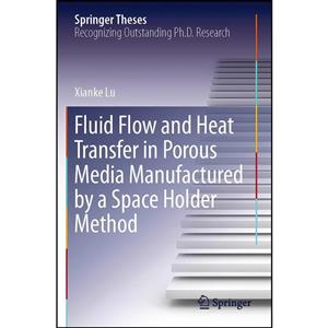 کتاب Fluid Flow and Heat Transfer in Porous Media Manufactured by a Space Holder Method  اثر Xianke Lu انتشارات Springer 