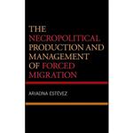 کتاب The Necropolitical Production and Management of Forced Migration اثر Ariadna Estevez انتشارات Lexington Books