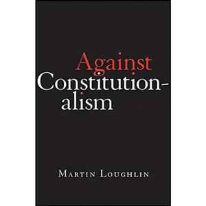 کتاب Against Constitutionalism اثر Martin Loughlin انتشارات Harvard University Press 