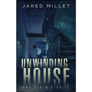 کتاب The Unwinding House and Other Stories اثر Jared Millet انتشارات تازه ها