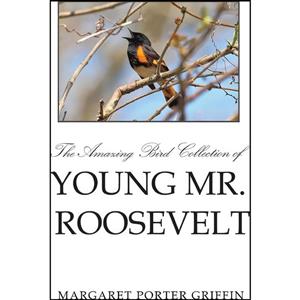 کتاب The Amazing Bird Collection of Young Mr. Roosevelt اثر Margaret Porter Griffin انتشارات Xlibris 
