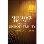 کتاب Sherlock Holmes and the Unholy Trinity اثر Paul D. Gilbert انتشارات Robert Hale