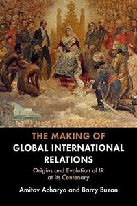 The Making of Global International Relations: Origins and Evolution of IR at its Centenary