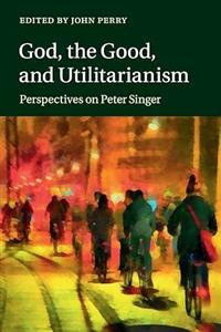 God, the Good, and Utilitarianism: Perspectives on Peter Singer