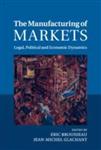 The Manufacturing of Markets: Legal, Political and Economic Dynamics 