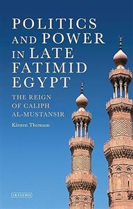 Politics and Power in Late Fatimid Egypt : The Reign of Caliph al-Mustansir