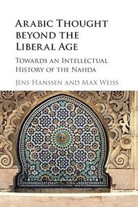 Arabic Thought beyond the Liberal Age: Towards an Intellectual History of Nahda 