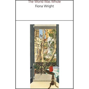 کتاب The World Was Whole اثر Fiona Wright انتشارات Giramondo Publishing Co