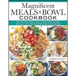 کتاب Magnificent Meals in a Bowl Cookbook اثر Gabrielle Garcia انتشارات Fox Chapel Publishing