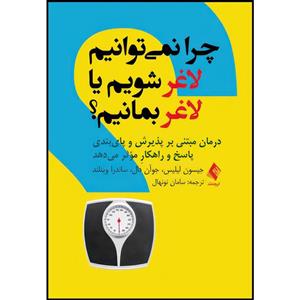 کتاب چرا نمیتوانیم لاغر شویم یا لاغر بمانیم؟ درمان مبتنی بر پذیرش و پای‏بندی پاسخ و راهکارِ مؤثر میدهد اثر جیسون لیلیس و جوآن دال و ساندرا وینلند انتشارات ارجمند