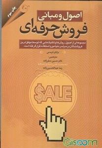 اصول و مبانی فروش حرفه‌ای: مجموعه‌ای از اصول، روش‌ها و تکنیک‌هایی که توسط موفق‌ترین فروشندگان در سراسر دنیا مورد استفاده قرار گرفته است